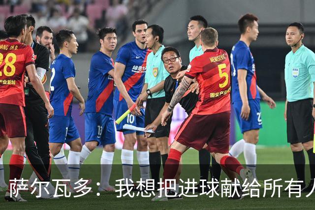 萨尔瓦多：我想把进球献给所有人 我们还没有完成终极目标